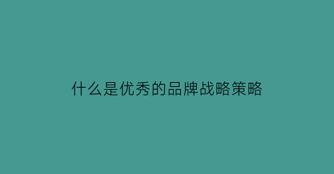 半岛官方体育什么是卓绝的品牌计谋战略(什么是卓绝的品牌计谋战略的特色)(图1)